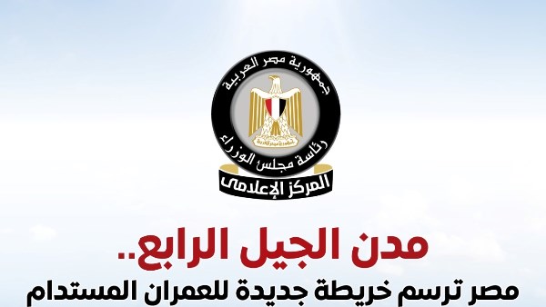إعلامي الوزراء يستعرض جهود الدولة في التوسع العمراني من خلال إنشاء مدن الجيل الرابع
