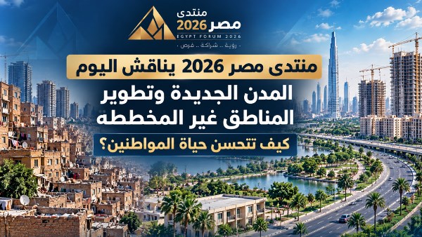 “منتدى مصر 2026” يناقش المدن الجديدة وتطوير العشوائيات وتحسين جودة حياة المواطنين