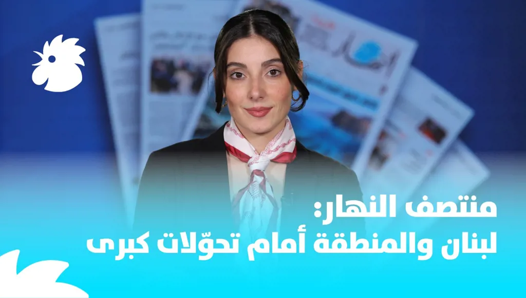 منتصف النهار: لبنان والمنطقة أمام تحوّلات كبرى